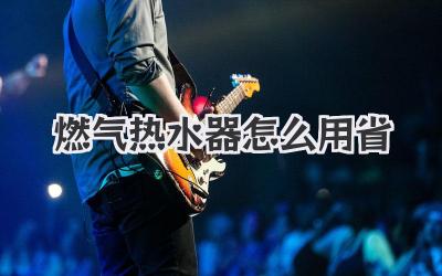 燃气热水器怎么用省