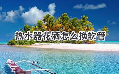 热水器花洒怎么换软管