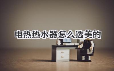 电热热水器怎么选美的