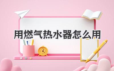 用燃气热水器怎么用