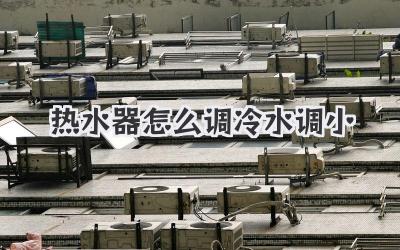 热水器怎么调冷水调小