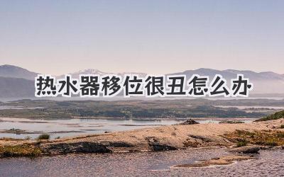 热水器移位很丑怎么办