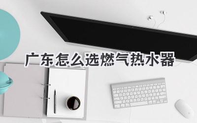 广东怎么选燃气热水器