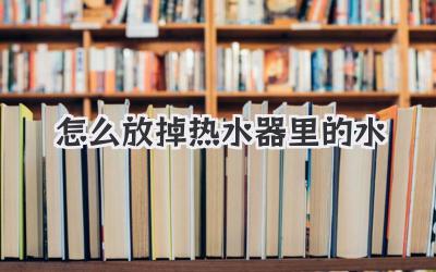 怎么放掉热水器里的水