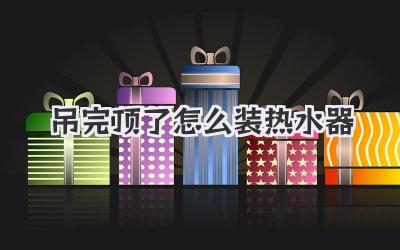 吊完顶了怎么装热水器