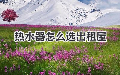 热水器怎么选出租屋