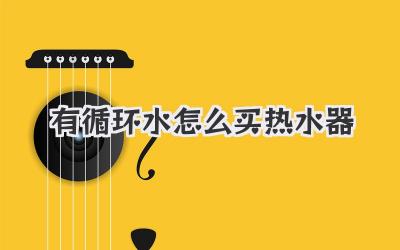 有循环水怎么买热水器