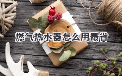 燃气热水器怎么用最省