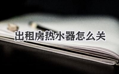 出租房热水器怎么关
