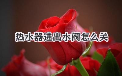 热水器进出水阀怎么关