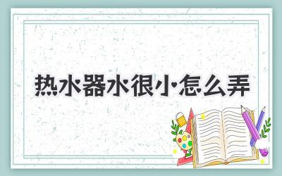 热水器水很小怎么弄