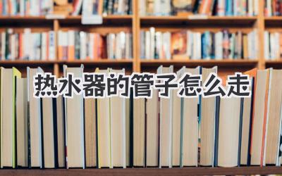 热水器的管子怎么走