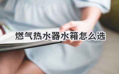 燃气热水器水箱怎么选