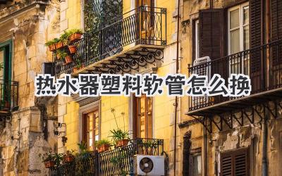 热水器塑料软管怎么换