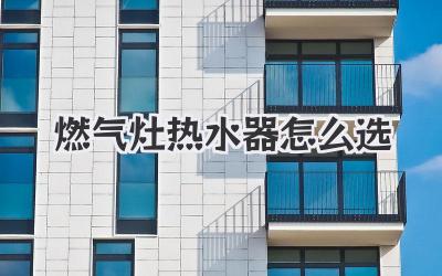 燃气灶热水器怎么选