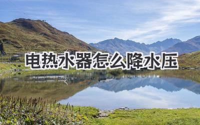 电热水器怎么降水压
