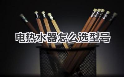 电热水器怎么选型号