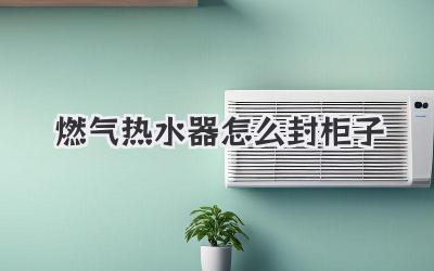 燃气热水器怎么封柜子