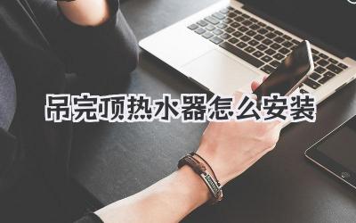 吊完顶热水器怎么安装