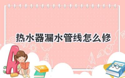 热水器漏水管线怎么修