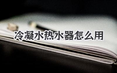 冷凝水热水器怎么用