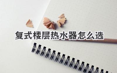 复式楼层热水器怎么选